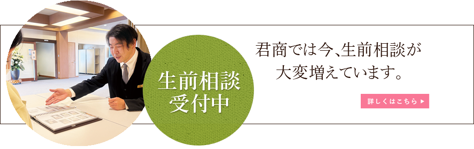 生前相談受付中 君商では今、生前相談が大変増えています。